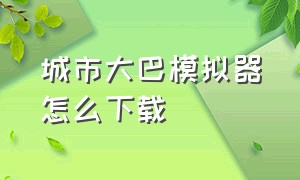 城市大巴模拟器怎么下载