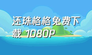 还珠格格免费下载 1080P（还珠格格mp4迅雷下载）