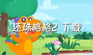 还珠格格2 下载（下载还珠格格第二部电影完整版）