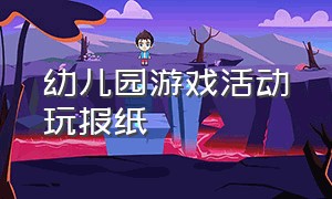 幼儿园游戏活动玩报纸