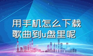 用手机怎么下载歌曲到u盘里呢