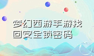 梦幻西游手游找回安全锁密码（梦幻西游手游忘记解锁密码怎么办）