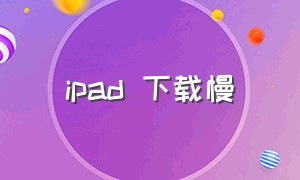 ipad 下载慢