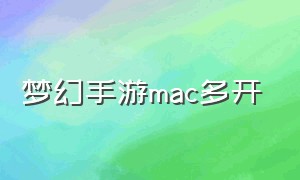 梦幻手游mac多开（梦幻西游手游mac多开）