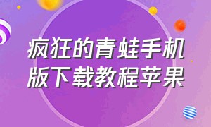 疯狂的青蛙手机版下载教程苹果（疯狂的青蛙手机版下载方法教程）