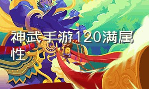 神武手游120满属性（神武手游120武器高级点化）