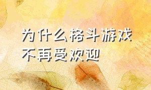 为什么格斗游戏不再受欢迎