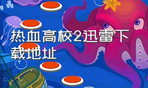 热血高校2迅雷下载地址（热血高校2超清无删减在线观看）