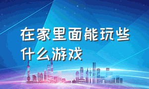 在家里面能玩些什么游戏