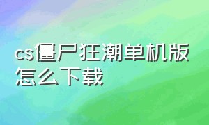 cs僵尸狂潮单机版怎么下载