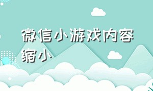 微信小游戏内容缩小（微信小游戏要钱吗）