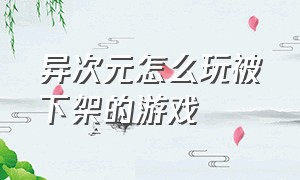 异次元怎么玩被下架的游戏