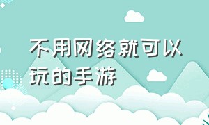 不用网络就可以玩的手游