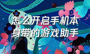 怎么开启手机本身带的游戏助手