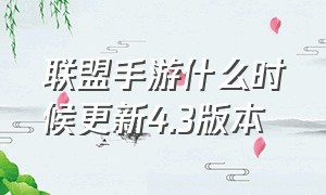 联盟手游什么时候更新4.3版本（联盟手游5.1大版本更新详细解读）