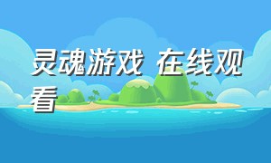 灵魂游戏 在线观看（灵魂的游戏电影在线观看）