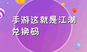 手游这就是江湖兑换码（这就是江湖官方礼包兑换码）