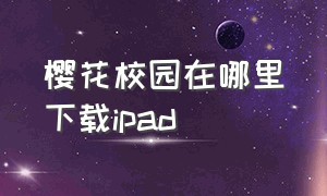 樱花校园在哪里下载ipad