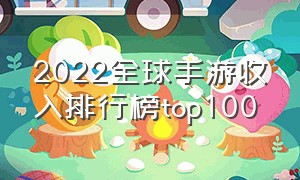 2022全球手游收入排行榜top100