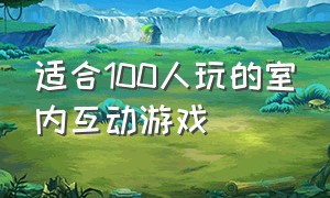 适合100人玩的室内互动游戏