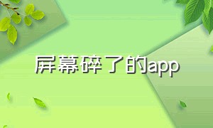 屏幕碎了的app（手机屏幕碎了怎么用里面的app）