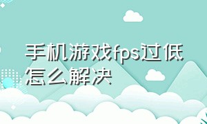 手机游戏fps过低怎么解决