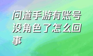 问道手游有账号没角色了怎么回事