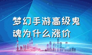 梦幻手游高级鬼魂为什么涨价