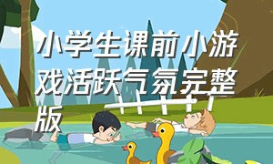 小学生课前小游戏活跃气氛完整版