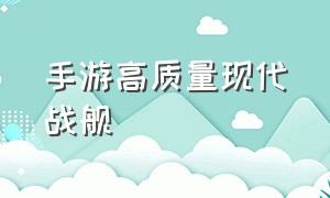 手游高质量现代战舰（现代战舰手游官网）