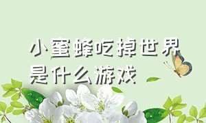 小蜜蜂吃掉世界是什么游戏（蜜蜂吃掉地球的游戏叫什么）