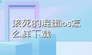 该死的混蛋ios怎么样下载（该死的混蛋ios版从哪里下）