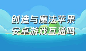 创造与魔法苹果安卓游戏互通吗