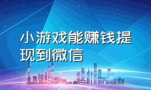 小游戏能赚钱提现到微信（小游戏提现收益截图）