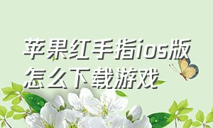 苹果红手指ios版怎么下载游戏