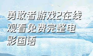 勇敢者游戏2在线观看免费完整电影国语