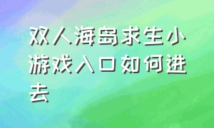 双人海岛求生小游戏入口如何进去