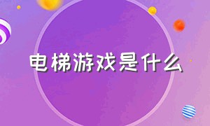 电梯游戏是什么（电梯游戏是什么电影）