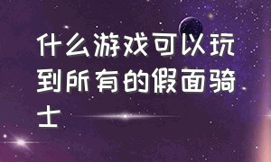 什么游戏可以玩到所有的假面骑士