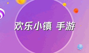 欢乐小镇 手游（欢乐小镇游戏官方下载）