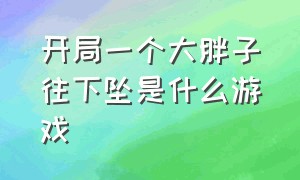 开局一个大胖子往下坠是什么游戏