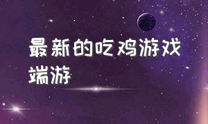 最新的吃鸡游戏端游