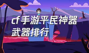 cf手游平民神器武器排行