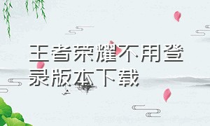 王者荣耀不用登录版本下载