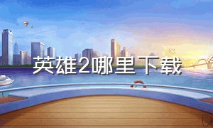 英雄2哪里下载