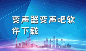 变声器变声吧软件下载