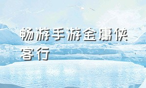 畅游手游金庸侠客行（正版金庸手游下载官网）