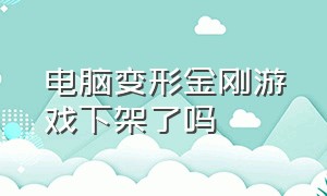 电脑变形金刚游戏下架了吗