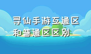 寻仙手游互通区和普通区区别