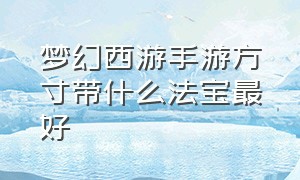 梦幻西游手游方寸带什么法宝最好